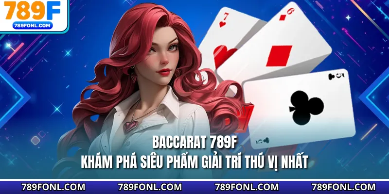Baccarat 789F - Khám Phá Siêu Phẩm Giải Trí Thú Vị Nhất