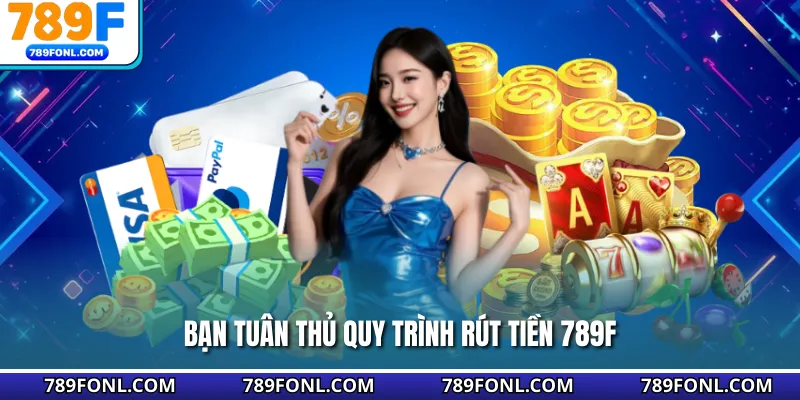 Bạn tuân thủ quy trình rút tiền 789F