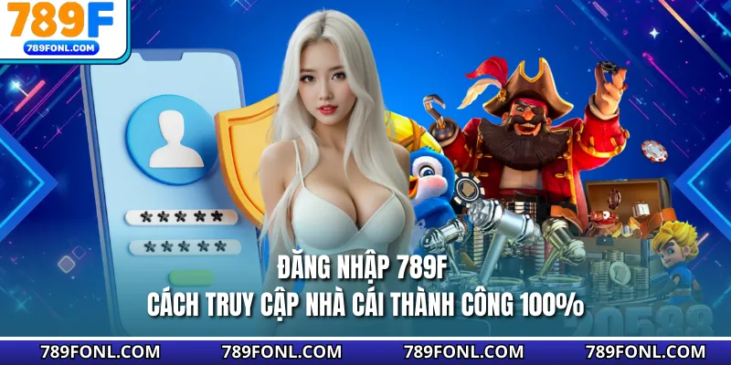 Đăng Nhập 789F - Cách Truy Cập Nhà Cái Thành Công 100%