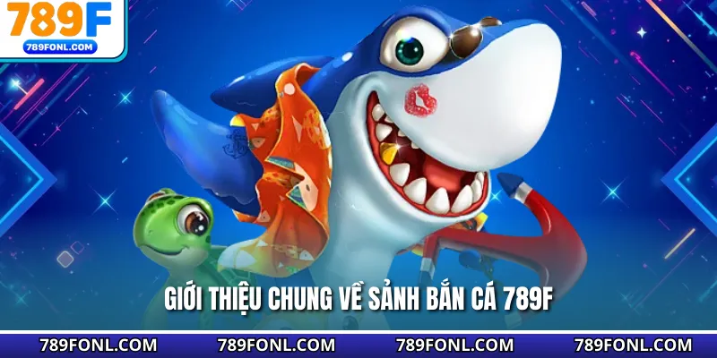 Giới thiệu chung về sảnh bắn cá 789F