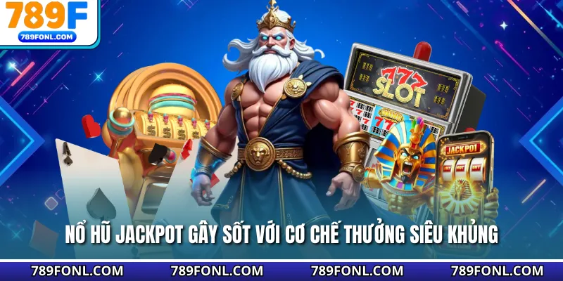 Nổ hũ jackpot gây sốt với cơ chế thưởng siêu khủng